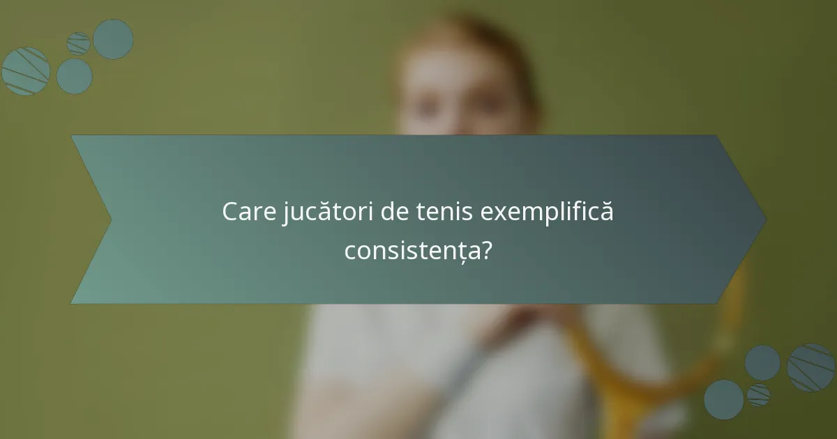 Care jucători de tenis exemplifică consistența?