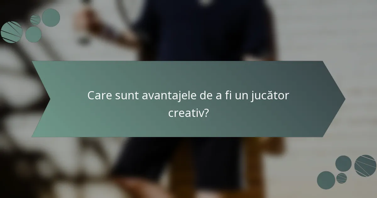 Care sunt avantajele de a fi un jucător creativ?
