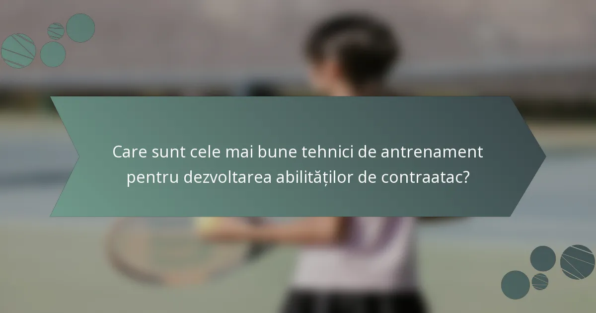 Care sunt cele mai bune tehnici de antrenament pentru dezvoltarea abilităților de contraatac?