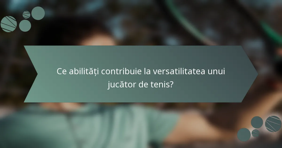 Ce abilități contribuie la versatilitatea unui jucător de tenis?