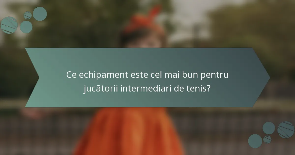 Ce echipament este cel mai bun pentru jucătorii intermediari de tenis?