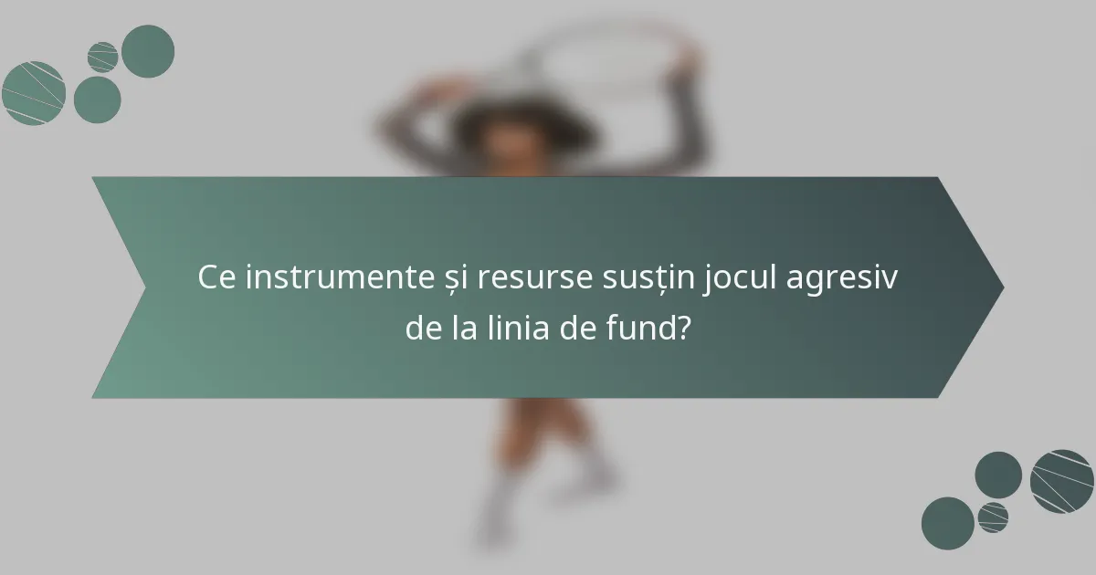 Ce instrumente și resurse susțin jocul agresiv de la linia de fund?