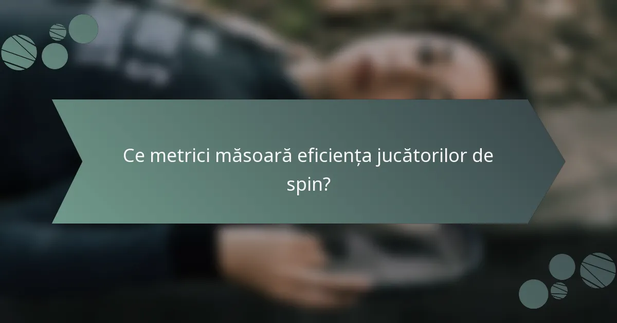 Ce metrici măsoară eficiența jucătorilor de spin?