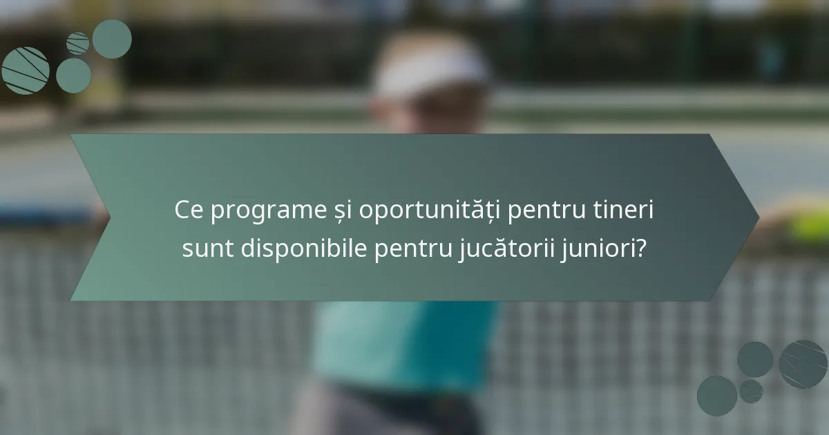 Ce programe și oportunități pentru tineri sunt disponibile pentru jucătorii juniori?