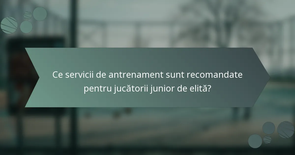 Ce servicii de antrenament sunt recomandate pentru jucătorii junior de elită?