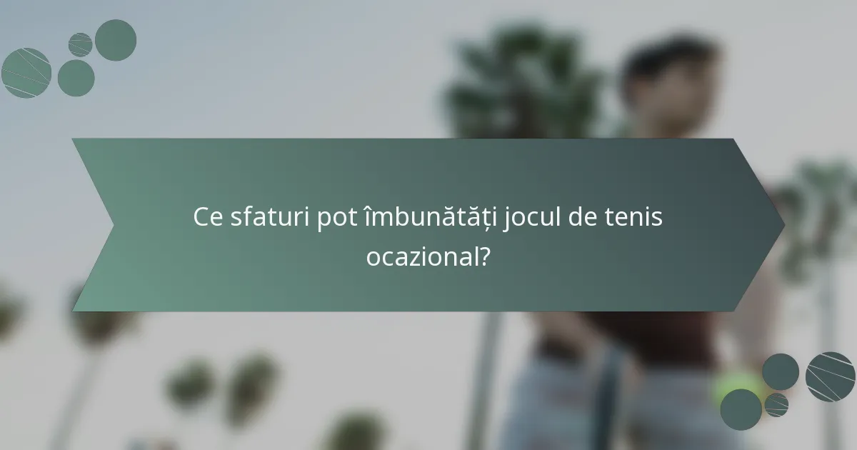 Ce sfaturi pot îmbunătăți jocul de tenis ocazional?