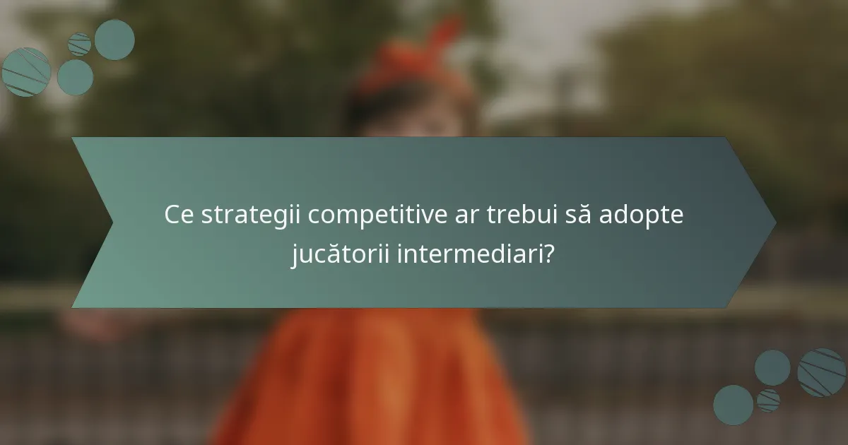 Ce strategii competitive ar trebui să adopte jucătorii intermediari?