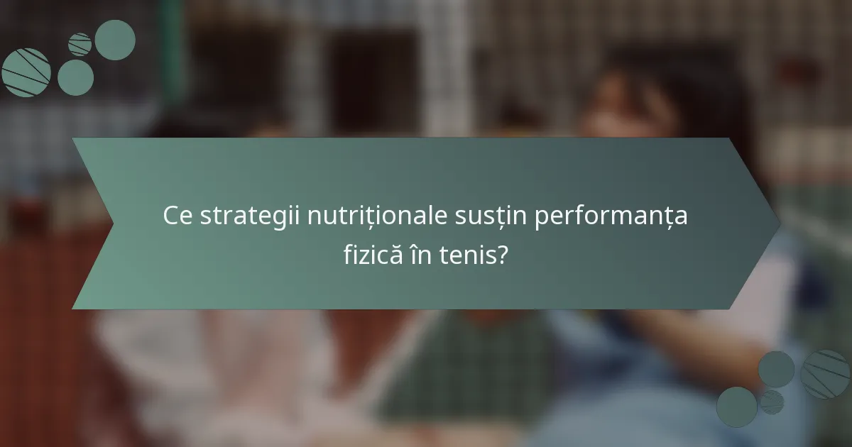 Ce strategii nutriționale susțin performanța fizică în tenis?