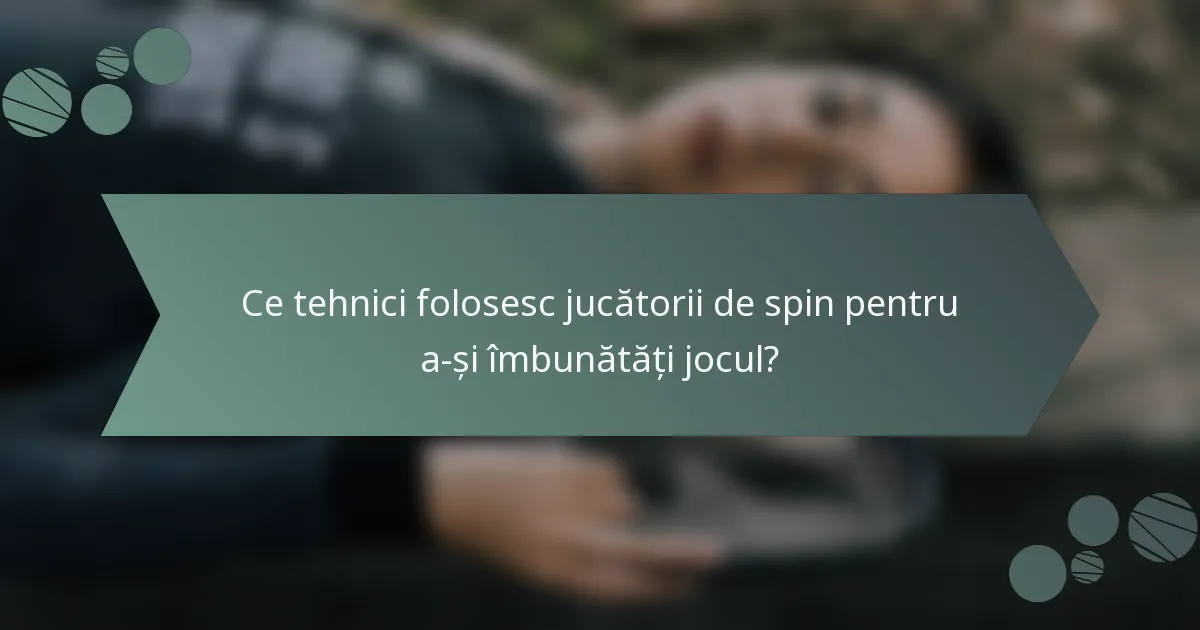 Ce tehnici folosesc jucătorii de spin pentru a-și îmbunătăți jocul?