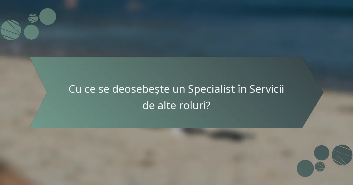 Cu ce se deosebește un Specialist în Servicii de alte roluri?