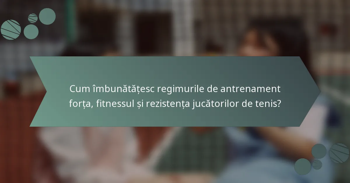 Cum îmbunătățesc regimurile de antrenament forța, fitnessul și rezistența jucătorilor de tenis?