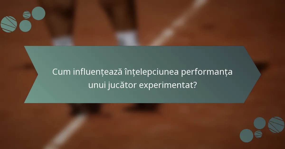 Cum influențează înțelepciunea performanța unui jucător experimentat?