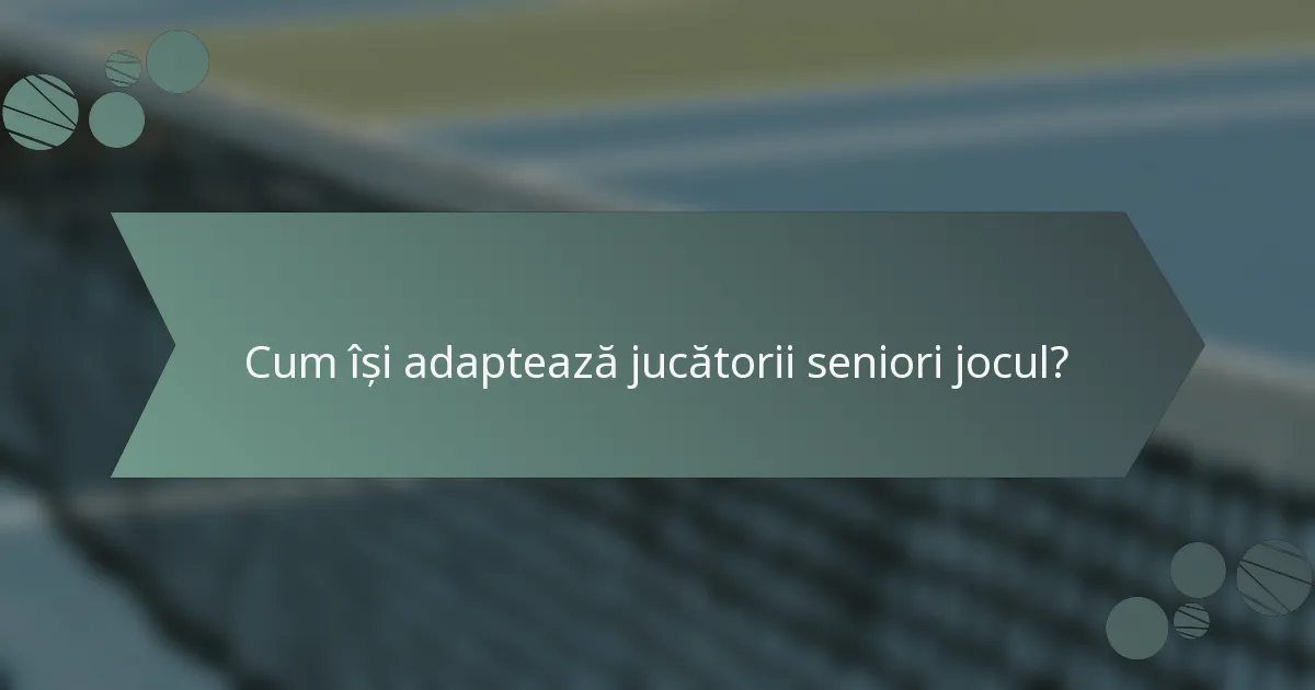 Cum își adaptează jucătorii seniori jocul?