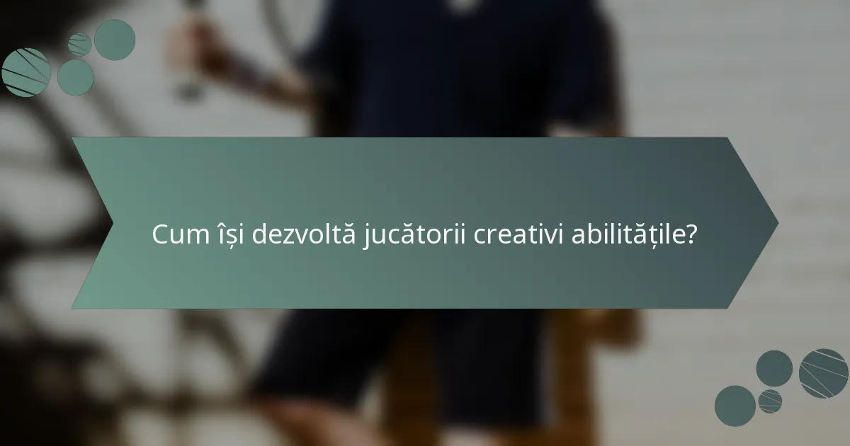 Cum își dezvoltă jucătorii creativi abilitățile?