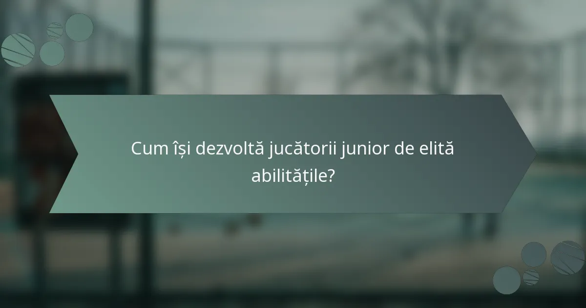 Cum își dezvoltă jucătorii junior de elită abilitățile?