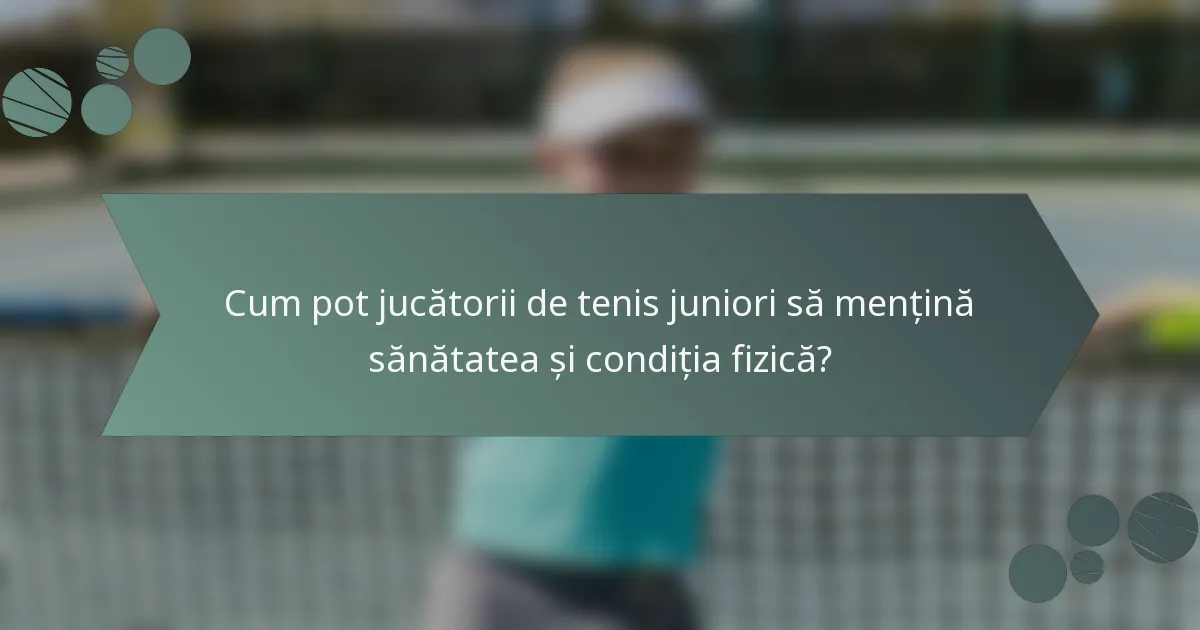 Cum pot jucătorii de tenis juniori să mențină sănătatea și condiția fizică?