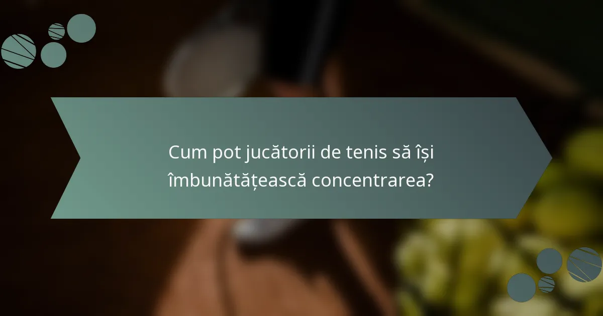 Cum pot jucătorii de tenis să își îmbunătățească concentrarea?