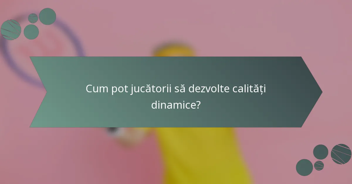 Cum pot jucătorii să dezvolte calități dinamice?