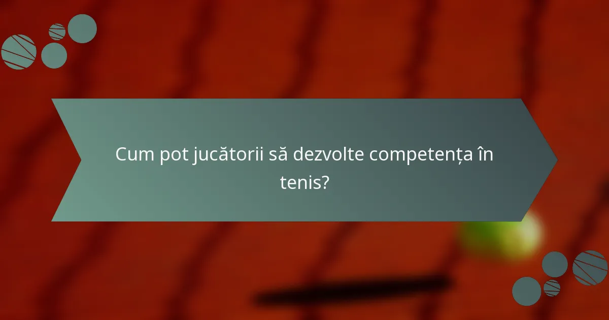 Cum pot jucătorii să dezvolte competența în tenis?