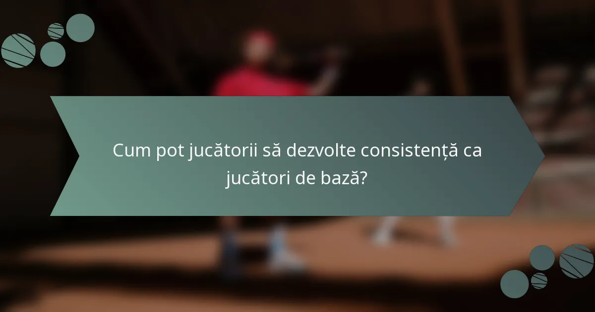 Cum pot jucătorii să dezvolte consistență ca jucători de bază?