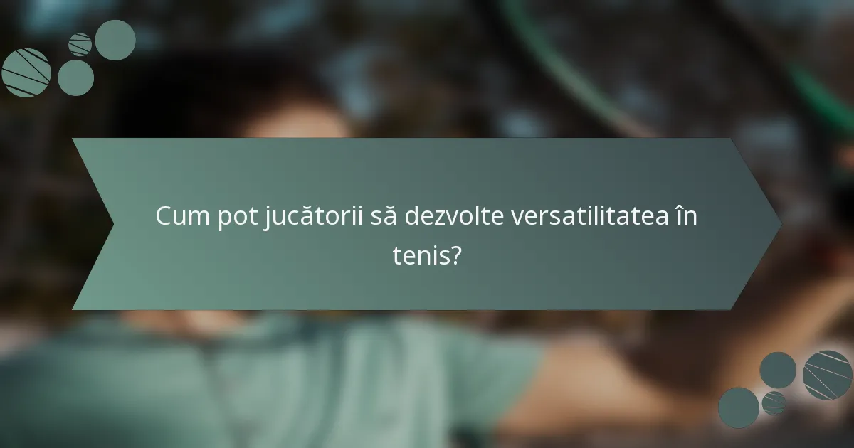 Cum pot jucătorii să dezvolte versatilitatea în tenis?