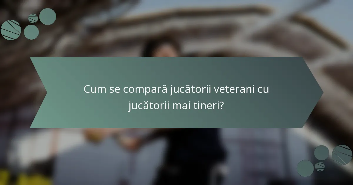 Cum se compară jucătorii veterani cu jucătorii mai tineri?