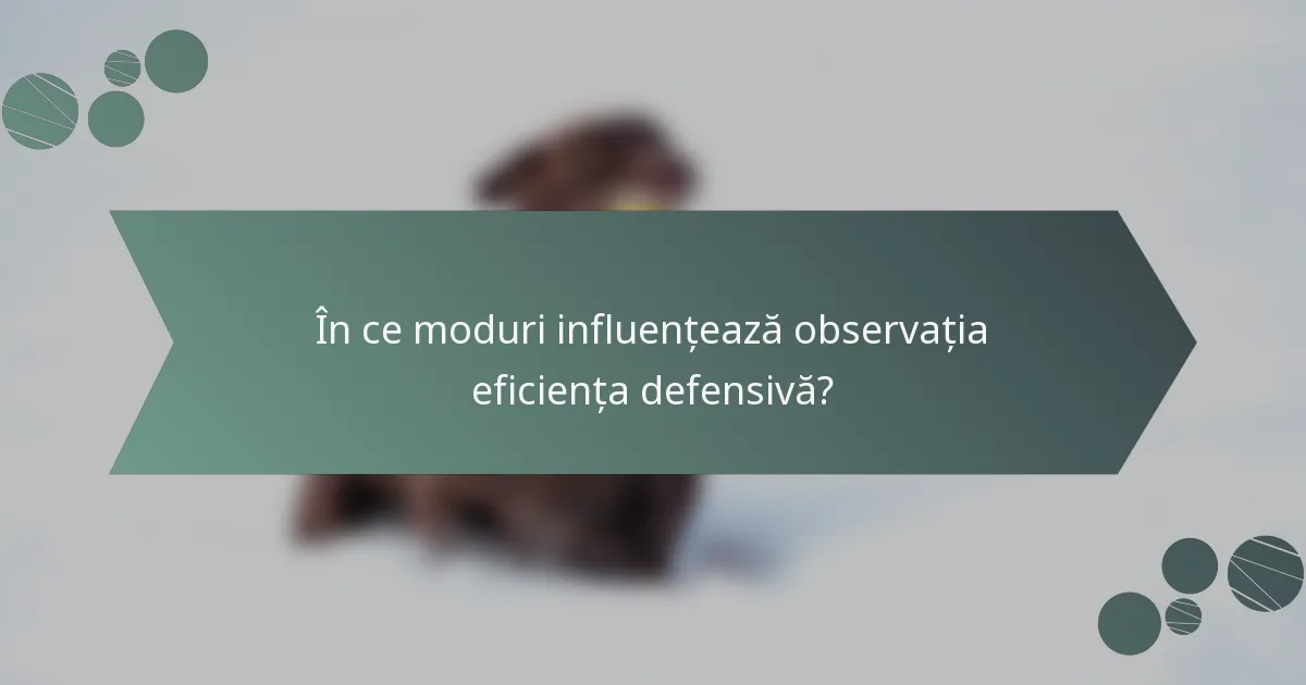 În ce moduri influențează observația eficiența defensivă?