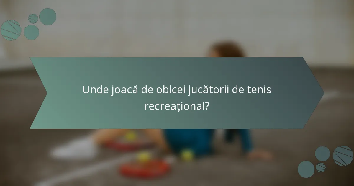 Unde joacă de obicei jucătorii de tenis recreațional?